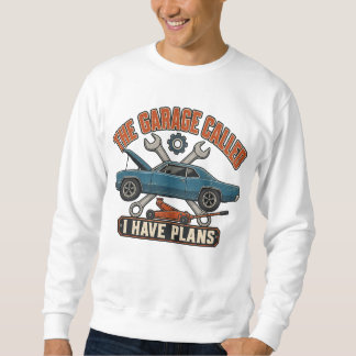The Garage Called I Have Plans Funny Car Guy Sweatshirt