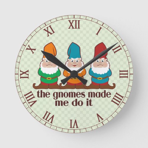 The Gnomes Made Me Do It Roman Numbered Round Clock