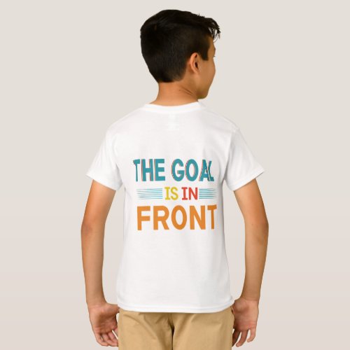 THE GOAL IS IN FRONT T_Shirt