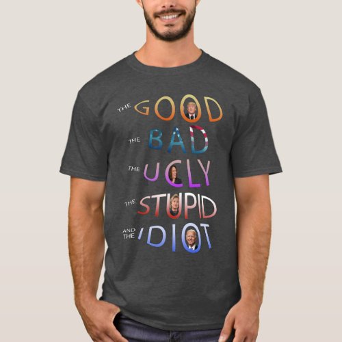 THE GOOD _ BAD _ UGLY _ STUPID AND THE IDIOT  T_Sh T_Shirt