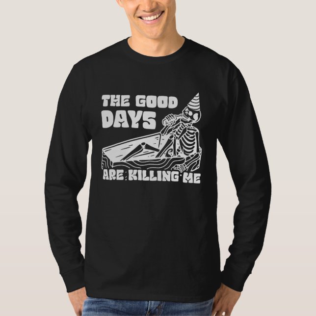 The Good Days Are Killing Me Skeleton Drinking Alc T-Shirt (Front)