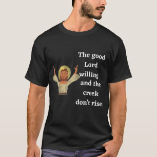 The good Lord willing and the creek don't rise. T-Shirt