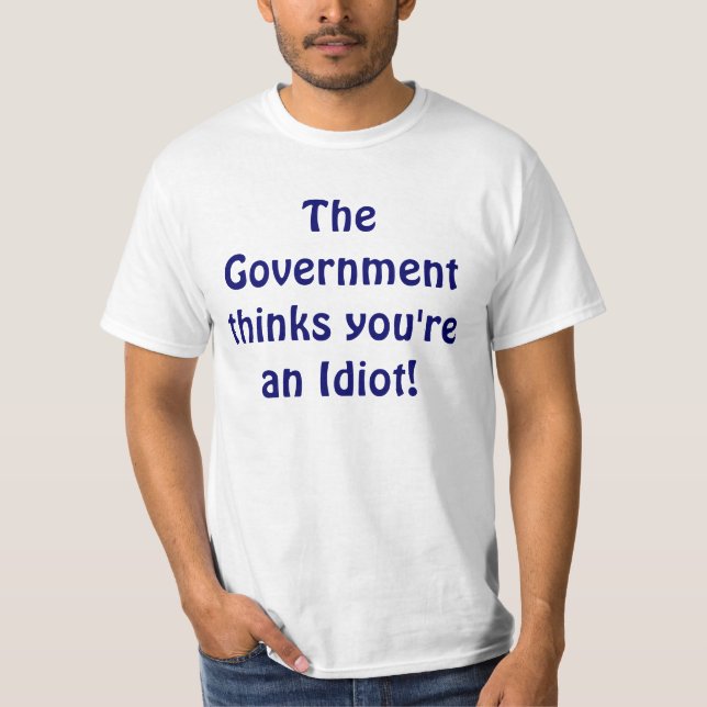 The Government thinks you're an Idiot! T-Shirt (Front)