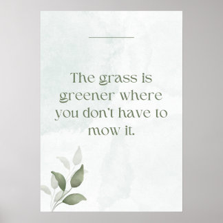 The grass is greener where you don’t have to mow poster