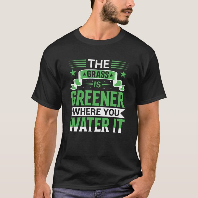The Grass Is Greener Where You Water It Positive T-Shirt (Front)