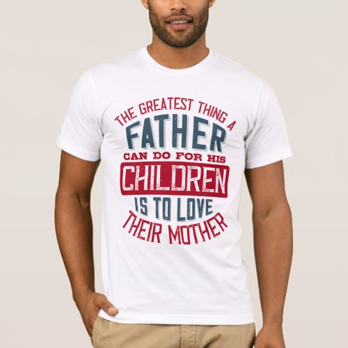 The greatest thing a father can do for his childre T_Shirt