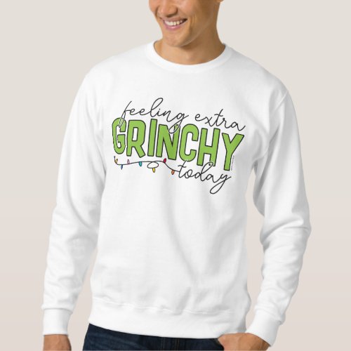 The Grinch  Feeling Extra Grinchy Today 4 Sweatshirt
