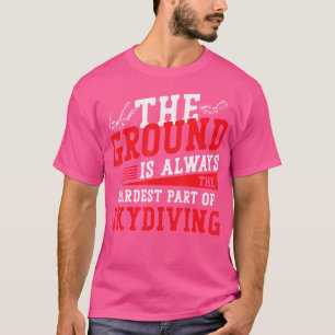 The Ground Is Always The Hardest Part Of Skydiving T-Shirt