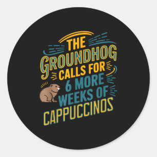 The Groundhog Calls For 6 More Weeks Of Cappuccino Classic Round Sticker