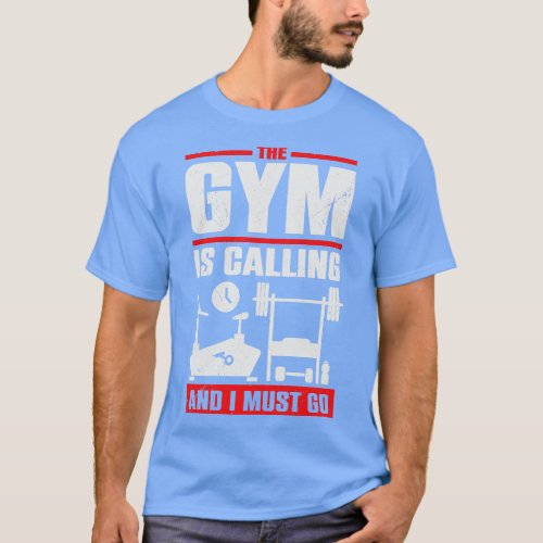 The Gym Is Calling And I Must Go T_Shirt