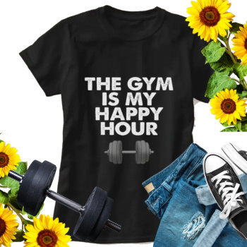 The Gym Is My Happy Hour T-shirt by GiftShopOnline at Zazzle