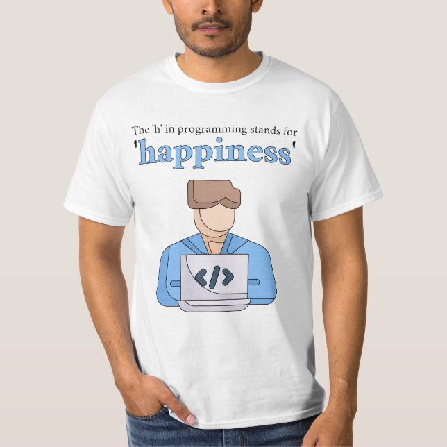 The "h" in programming stands for happiness T-Shirt (Front)