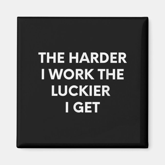 The Harder I Work The Luckier I Get - Motivational Magnet (Front)