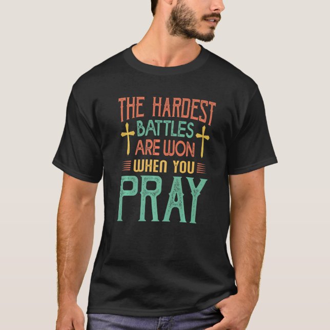 The Hardest Battles Are Won When You Pray  Religio T-Shirt (Front)