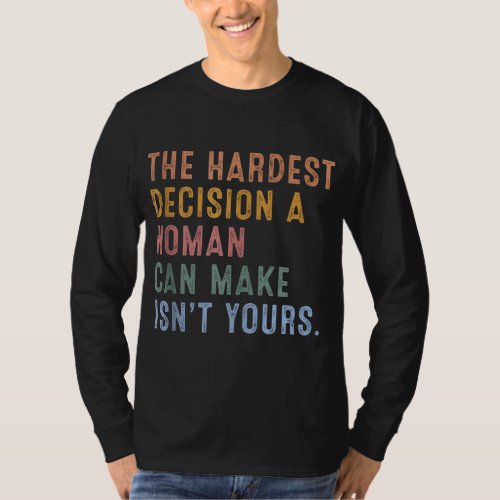 The Hardest Decision A Woman Can Make Isnt Yours T_Shirt