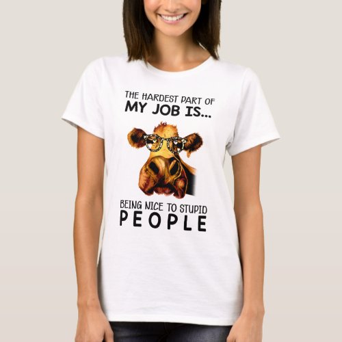 The Hardest Part Of My Job Is Being Nice To Stupid T_Shirt