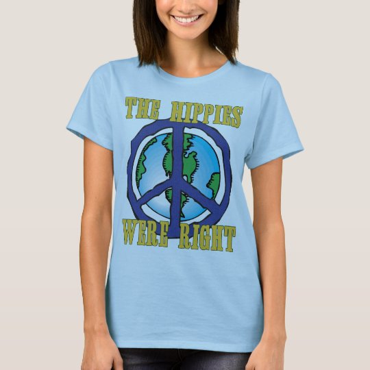 The Hippies Were Right! T-Shirt | Zazzle.com