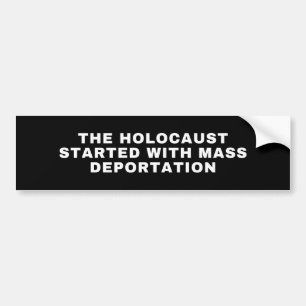 the holocaust started with mass deportation bumper sticker