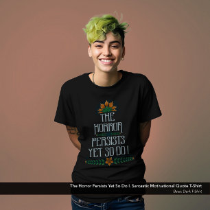 The Horror Persists, Yet So Do I Funny Motivation T-Shirt