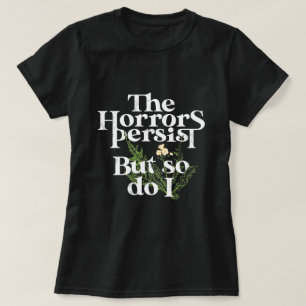 The horrors persist, and so as do I. T-Shirt