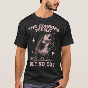 The Horrors Persist But So Do I Funny Angry Opossu T-Shirt