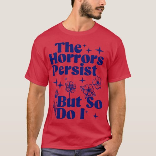 The Horrors Persist But So Do I Humor Flower Funny T_Shirt