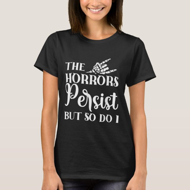 The Horrors Persist But So Do I  T-Shirt (Front)