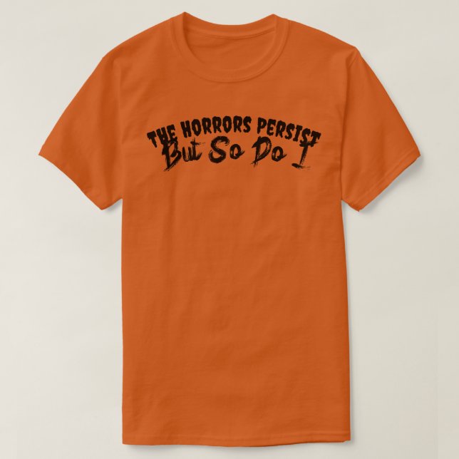 The Horrors Persist But So Do I T-Shirt (Design Front)