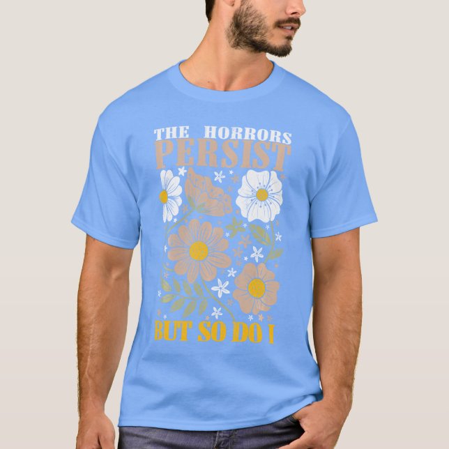The Horrors Persists But So Do I Flowers Funny Mem T-Shirt (Front)
