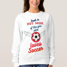 The hot mom of the girl who loves soccer sweatshirt