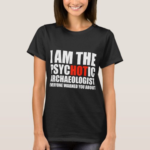 The Hot Psychotic Archaeologist You Were Warned Ab T_Shirt