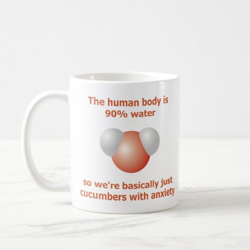 The human body is 90 water basically cucumbers coffee mug