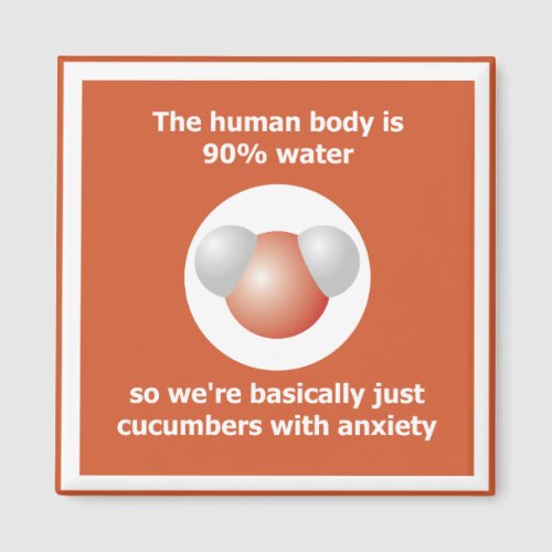 The human body is 90 water basically cucumbers magnet