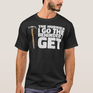 THE HURRIER I GO THE BEHINDER I GET Gifts  T-Shirt