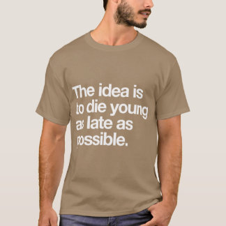 The Idea Is to Die Young as Late as Possible T-Shirt