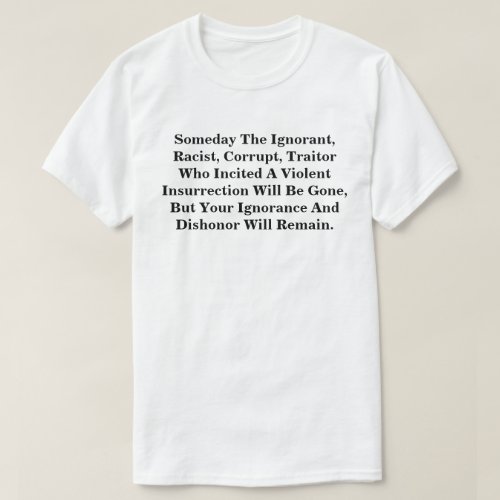 The Ignorant Racist Corrupt Traitor Will Be Gone T T_Shirt