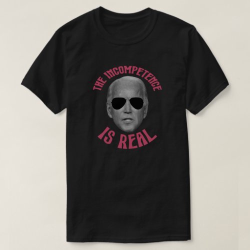 The Incompetence Is Real  Anti Joe Biden T_Shirt