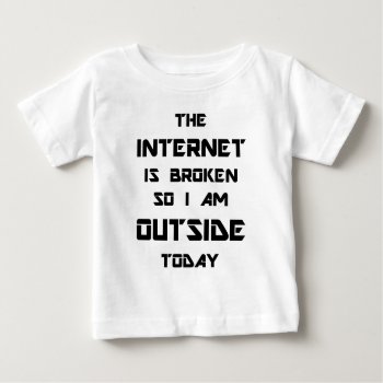 The Internet Is Broken So I Am Outside Today Baby T-shirt by Evahs_Trendy_Tees at Zazzle