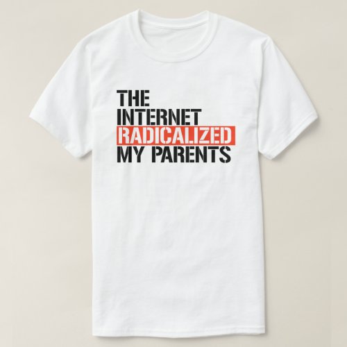 The Internet Radicalized My Parents T_Shirt