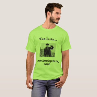 The Irish Were Immigrants Too!! T-Shirt