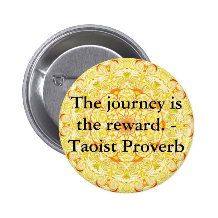 The journey is the reward.   Taoist Proverb Pins