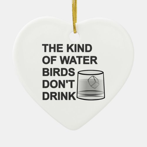 The Kind Of Water Birds Dont Drink Ceramic Ornament