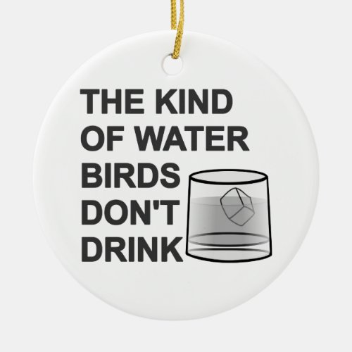 The Kind Of Water Birds Dont Drink Ceramic Ornament