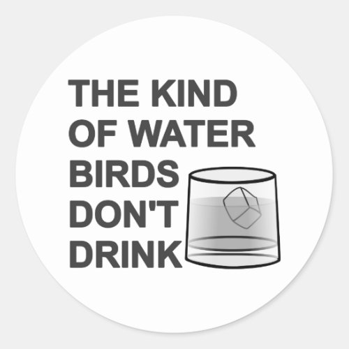 The Kind Of Water Birds Dont Drink Classic Round Sticker