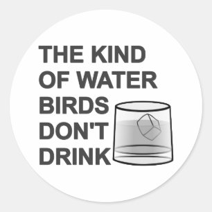The Kind Of Water Birds Don't Drink Classic Round Sticker