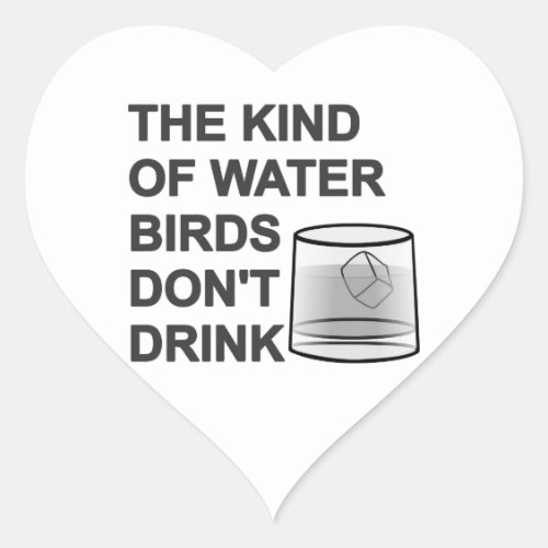 The Kind Of Water Birds Dont Drink Heart Sticker
