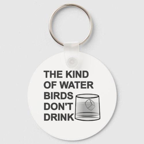 The Kind Of Water Birds Dont Drink Keychain