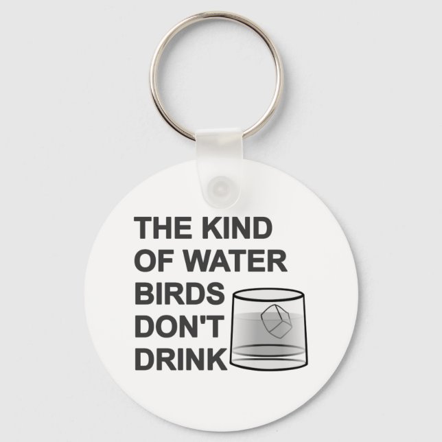 The Kind Of Water Birds Don't Drink Keychain (Front)