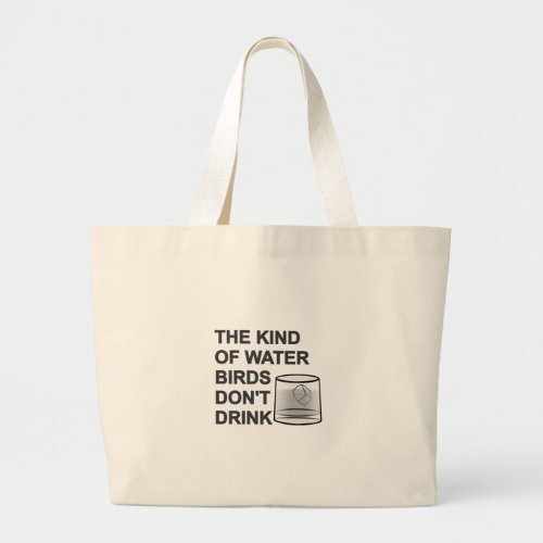 The Kind Of Water Birds Dont Drink Large Tote Bag