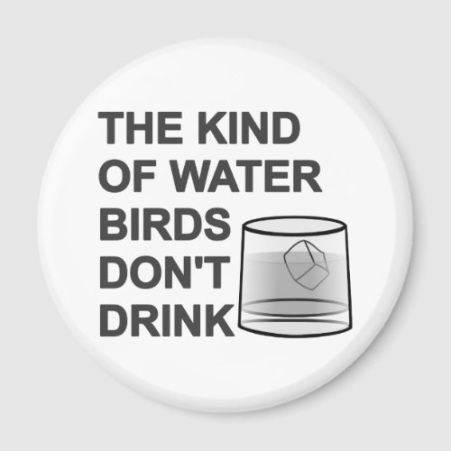 The Kind Of Water Birds Dont Drink Magnet